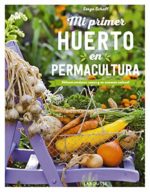 Mi primer huerto en permacultura: Obtener verduras sanas y en armonía natural