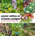 Asociar cultivos en el huerto ecológico: Ejemplos de asociaciones y diseños de cultivos: 23 (Guías para la Fertilidad de la Tierra)